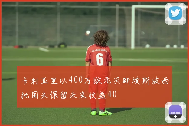 卡利亚里以400万欧元买断埃斯波西托国米保留未来收益40