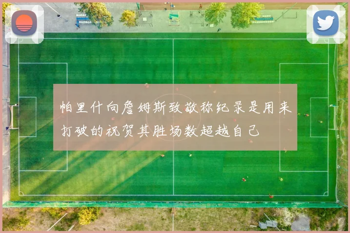 帕里什向詹姆斯致敬称纪录是用来打破的祝贺其胜场数超越自己