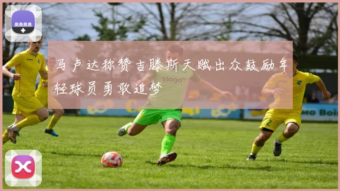 马卢达称赞吉滕斯天赋出众鼓励年轻球员勇敢追梦