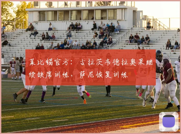 莱比锡官方：古拉茨韦德拉奥果继续缺席训练，萨尼恢复训练