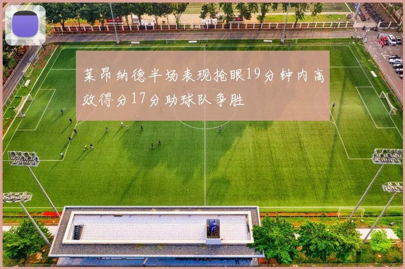 莱昂纳德半场表现抢眼19分钟内高效得分17分助球队争胜