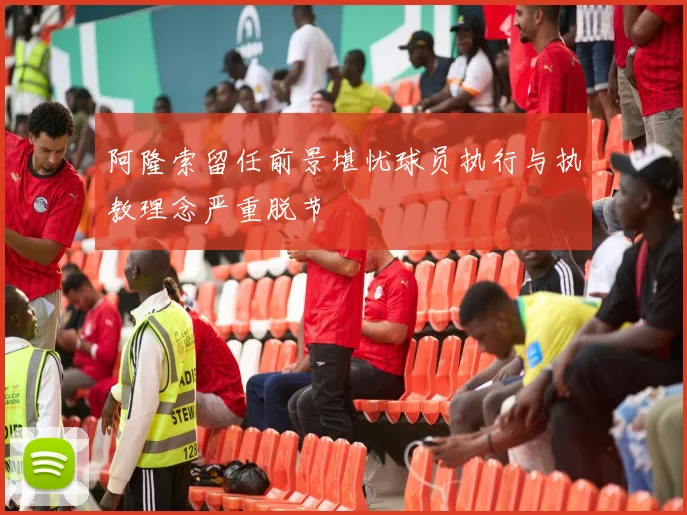 阿隆索留任前景堪忧球员执行与执教理念严重脱节