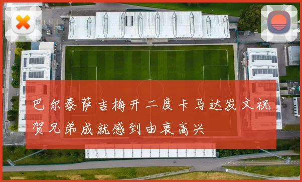 巴尔泰萨吉梅开二度卡马达发文祝贺兄弟成就感到由衷高兴