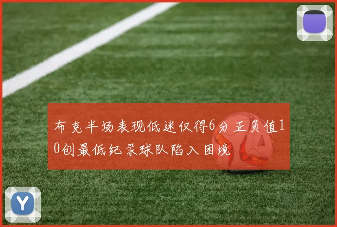 布克半场表现低迷仅得6分正负值10创最低纪录球队陷入困境